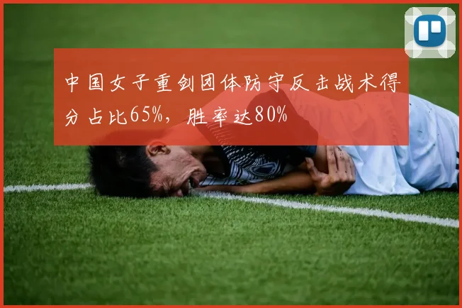 中国女子重剑团体防守反击战术得分占比65%，胜率达80%
