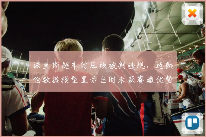 诺里斯超车时压线被判违规，迈凯伦数据模型显示当时未获赛道优势