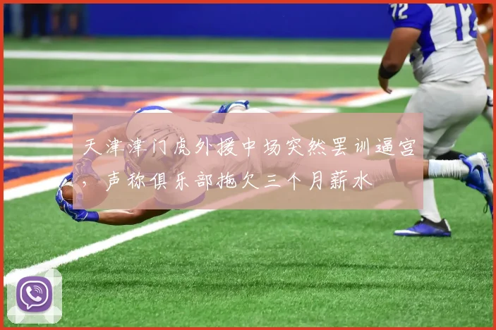 天津津门虎外援中场突然罢训逼宫，声称俱乐部拖欠三个月薪水