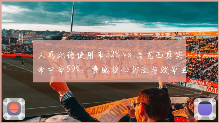 人恩比德使用率32% vs 马克西真实命中率59%，费城核心打法与效率互补性遭质疑
